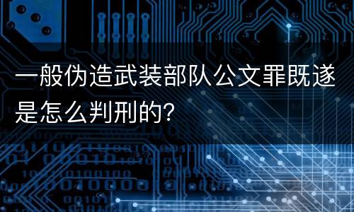 一般伪造武装部队公文罪既遂是怎么判刑的？
