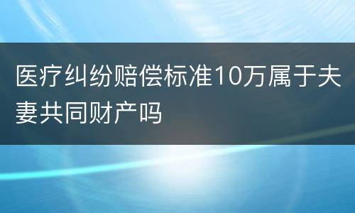 医疗纠纷赔偿标准10万属于夫妻共同财产吗