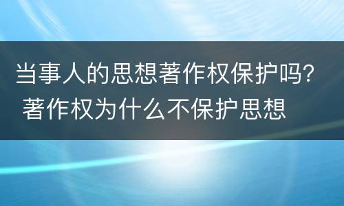 当事人的思想著作权保护吗？ 著作权为什么不保护思想