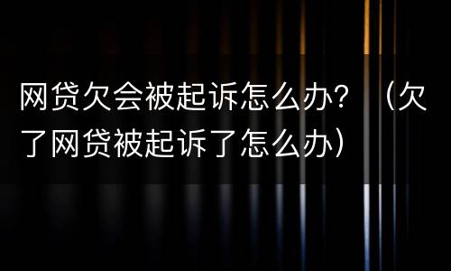 网贷欠会被起诉怎么办？（欠了网贷被起诉了怎么办）