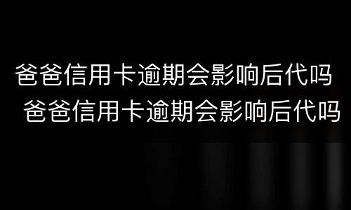 爸爸信用卡逾期会影响后代吗 爸爸信用卡逾期会影响后代吗小孩