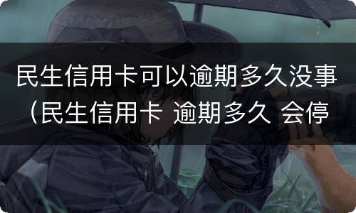 民生信用卡可以逾期多久没事（民生信用卡 逾期多久 会停卡）