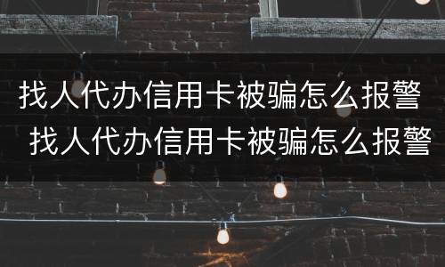 找人代办信用卡被骗怎么报警 找人代办信用卡被骗怎么报警电话
