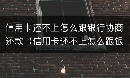 信用卡还不上怎么跟银行协商还款（信用卡还不上怎么跟银行协商还款会影响信用嘛?）