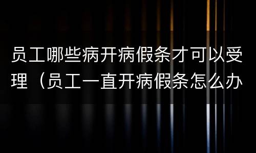 员工哪些病开病假条才可以受理（员工一直开病假条怎么办）