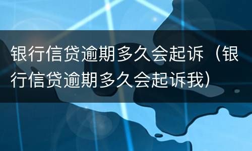 银行信贷逾期多久会起诉（银行信贷逾期多久会起诉我）