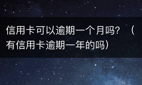 信用卡可以逾期一个月吗？（有信用卡逾期一年的吗）