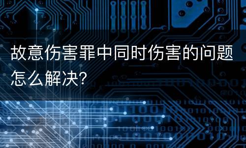 故意伤害罪中同时伤害的问题怎么解决？