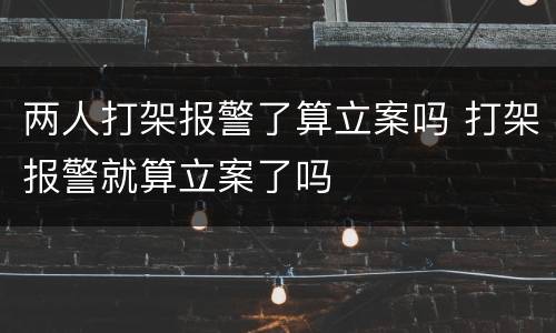两人打架报警了算立案吗 打架报警就算立案了吗