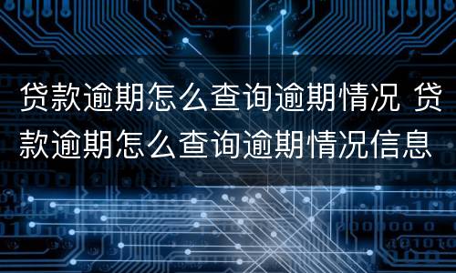 贷款逾期怎么查询逾期情况 贷款逾期怎么查询逾期情况信息