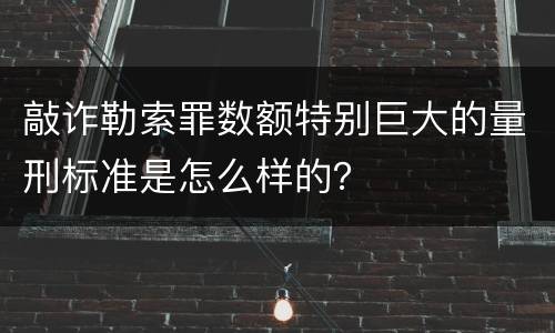 敲诈勒索罪数额特别巨大的量刑标准是怎么样的？