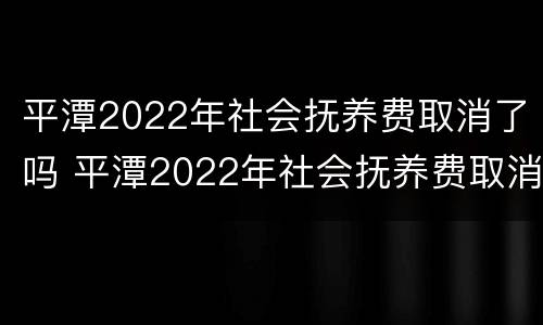 平潭2022年社会抚养费取消了吗 平潭2022年社会抚养费取消了吗知乎