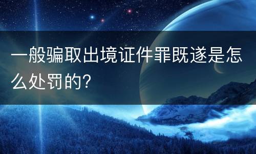一般骗取出境证件罪既遂是怎么处罚的?