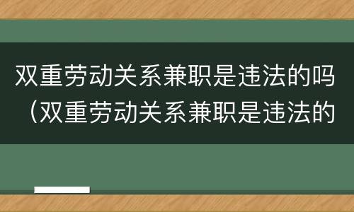 双重劳动关系兼职是违法的吗（双重劳动关系兼职是违法的吗怎么处理）
