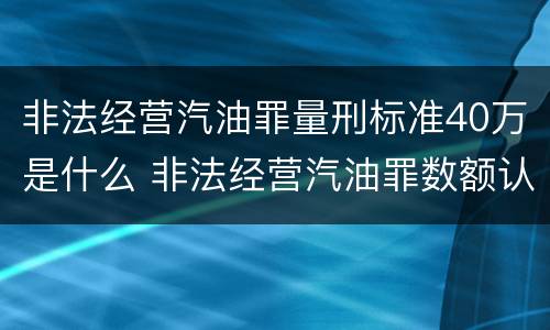 非法经营汽油罪量刑标准40万是什么 非法经营汽油罪数额认定