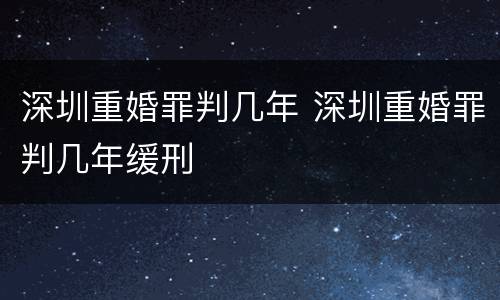 深圳重婚罪判几年 深圳重婚罪判几年缓刑