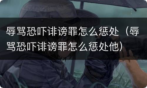 辱骂恐吓诽谤罪怎么惩处（辱骂恐吓诽谤罪怎么惩处他）