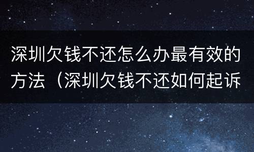 深圳欠钱不还怎么办最有效的方法（深圳欠钱不还如何起诉）
