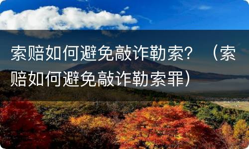 索赔如何避免敲诈勒索？（索赔如何避免敲诈勒索罪）