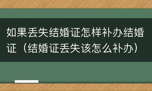 如果丢失结婚证怎样补办结婚证（结婚证丢失该怎么补办）