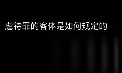 虐待罪的客体是如何规定的