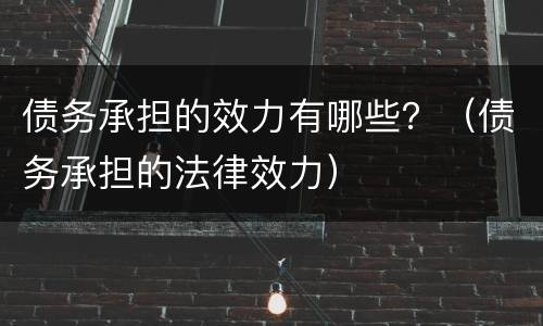 债务承担的效力有哪些？（债务承担的法律效力）