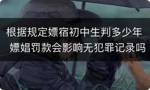 根据规定嫖宿初中生判多少年 嫖娼罚款会影响无犯罪记录吗