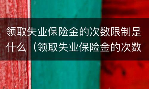 领取失业保险金的次数限制是什么（领取失业保险金的次数限制是什么原因）