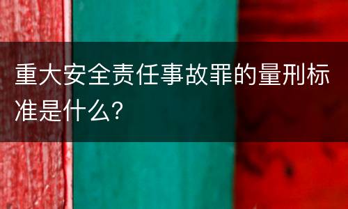 重大安全责任事故罪的量刑标准是什么？