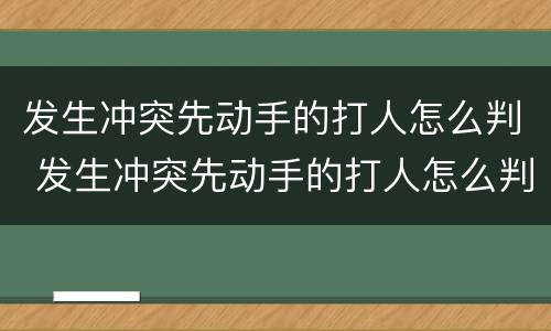 发生冲突先动手的打人怎么判 发生冲突先动手的打人怎么判刑