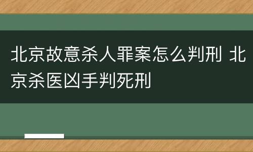 北京故意杀人罪案怎么判刑 北京杀医凶手判死刑