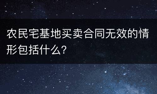 农民宅基地买卖合同无效的情形包括什么？
