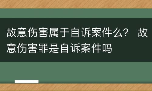 故意伤害属于自诉案件么？ 故意伤害罪是自诉案件吗