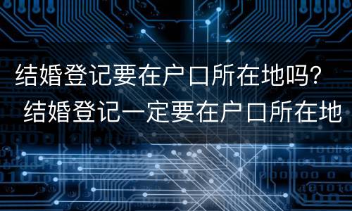 结婚登记要在户口所在地吗？ 结婚登记一定要在户口所在地吗