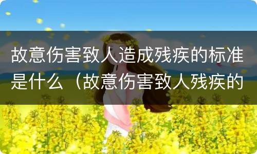 故意伤害致人造成残疾的标准是什么（故意伤害致人残疾的赔偿标准）