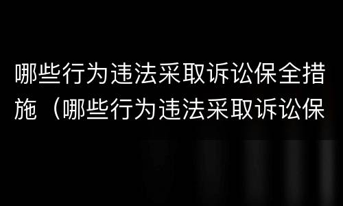 哪些行为违法采取诉讼保全措施（哪些行为违法采取诉讼保全措施呢）