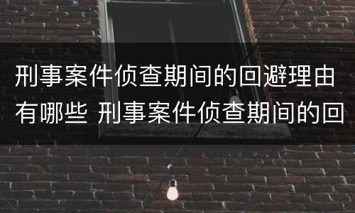 刑事案件侦查期间的回避理由有哪些 刑事案件侦查期间的回避理由有哪些规定