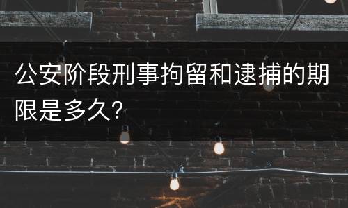 公安阶段刑事拘留和逮捕的期限是多久？