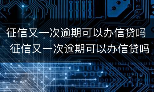 征信又一次逾期可以办信贷吗 征信又一次逾期可以办信贷吗知乎