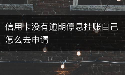 信用卡没有逾期停息挂账自己怎么去申请