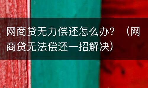 网商贷无力偿还怎么办？（网商贷无法偿还一招解决）