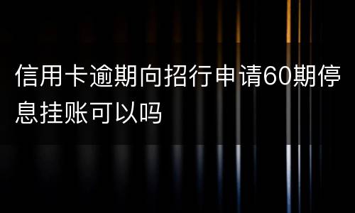 信用卡逾期向招行申请60期停息挂账可以吗