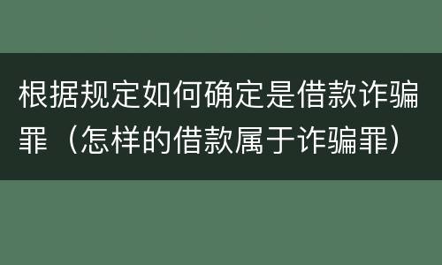 根据规定如何确定是借款诈骗罪（怎样的借款属于诈骗罪）