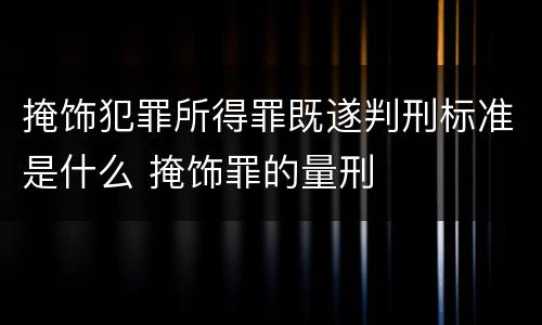 掩饰犯罪所得罪既遂判刑标准是什么 掩饰罪的量刑