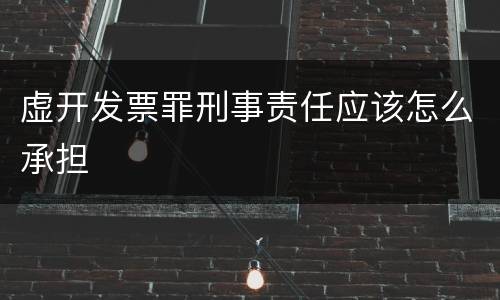 虚开发票罪刑事责任应该怎么承担