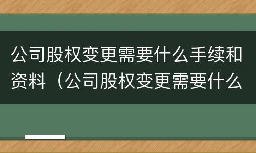 公司股权变更需要什么手续和资料（公司股权变更需要什么手续和资料证明）