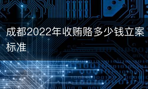 成都2022年收贿赂多少钱立案标准