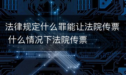 法律规定什么罪能让法院传票 什么情况下法院传票
