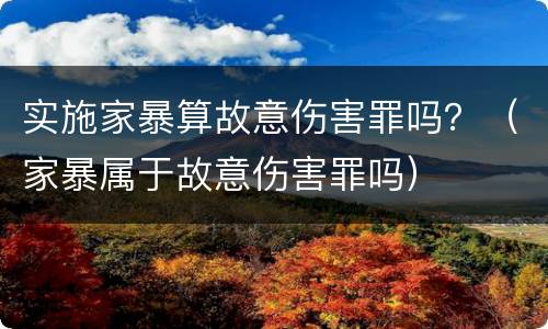 实施家暴算故意伤害罪吗？（家暴属于故意伤害罪吗）