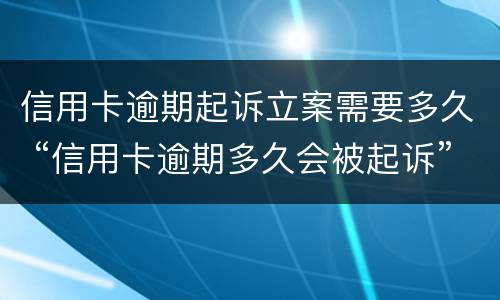 信用卡逾期起诉立案需要多久 “信用卡逾期多久会被起诉”